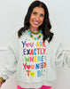 You Are Exactly Where You Need To Be Sweatshirt (Reg.)